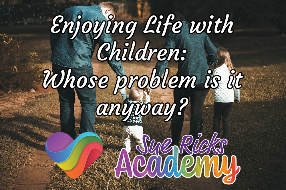 Enjoying Life with Children (Part 11) - Whose problem is it anyway?